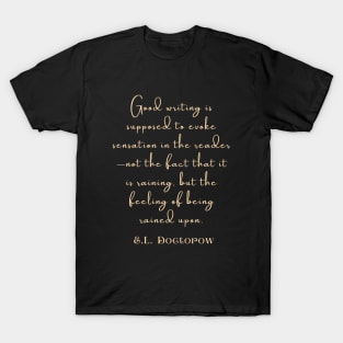 Copy of E. L. Doctorow on good writing: Good writing is supposed to evoke sensation in the reader.... T-Shirt
